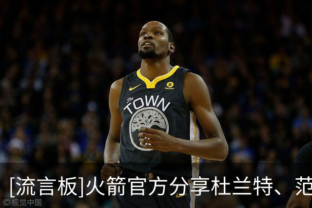 [流言板]火箭官方分享杜兰特、范弗利特备战中国赛的特写照片